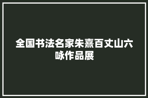 全国书法名家朱熹百丈山六咏作品展