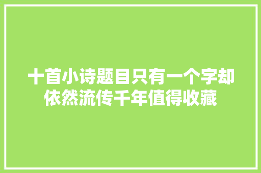 十首小诗题目只有一个字却依然流传千年值得收藏