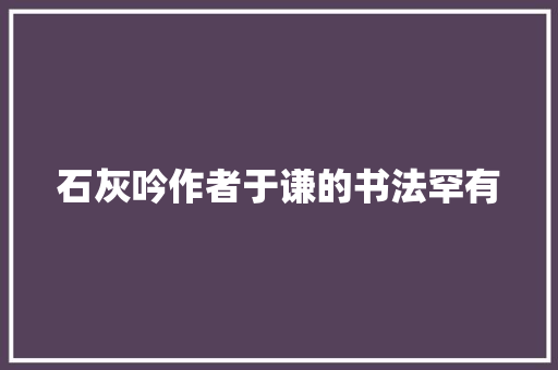 石灰吟作者于谦的书法罕有
