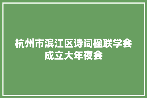 杭州市滨江区诗词楹联学会成立大年夜会