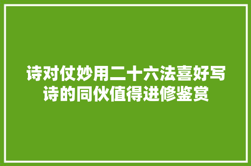 诗对仗妙用二十六法喜好写诗的同伙值得进修鉴赏