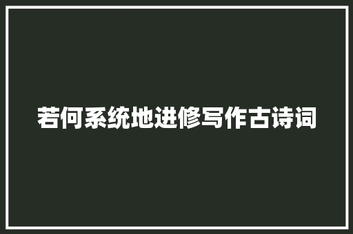 若何系统地进修写作古诗词