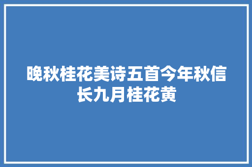 晚秋桂花美诗五首今年秋信长九月桂花黄