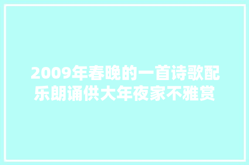 2009年春晚的一首诗歌配乐朗诵供大年夜家不雅赏