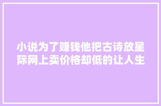 小说为了赚钱他把古诗放星际网上卖价格却低的让人生气