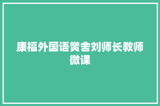 康福外国语黉舍刘师长教师微课