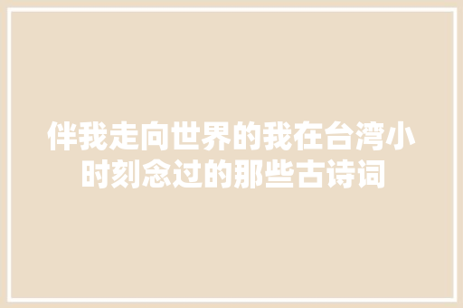 伴我走向世界的我在台湾小时刻念过的那些古诗词