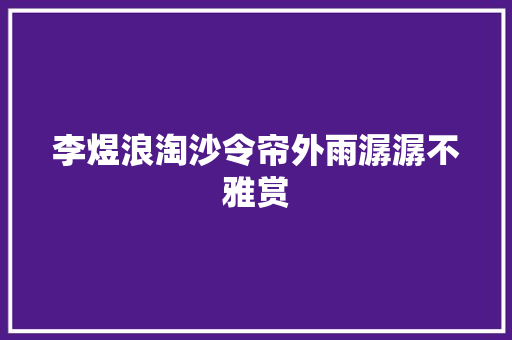 李煜浪淘沙令帘外雨潺潺不雅赏