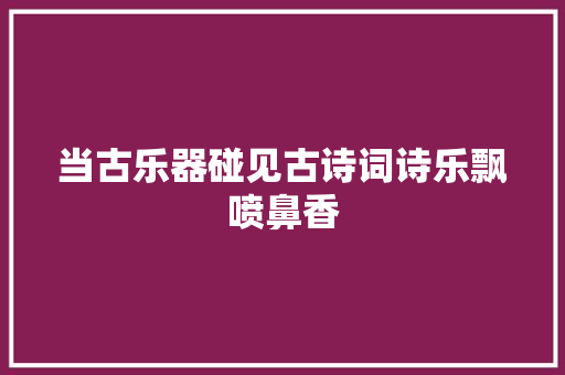 当古乐器碰见古诗词诗乐飘喷鼻香