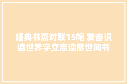 经典书斋对联15幅 发奋识遍世界字立志读尽世间书
