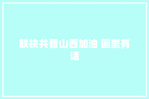 联袂共晋山西加油 画里有话