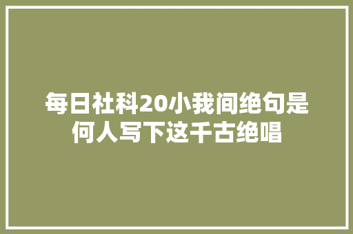 每日社科20小我间绝句是何人写下这千古绝唱