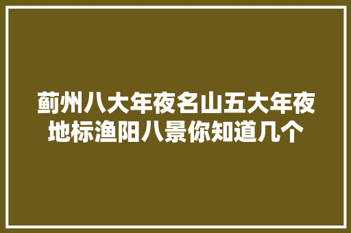 蓟州八大年夜名山五大年夜地标渔阳八景你知道几个