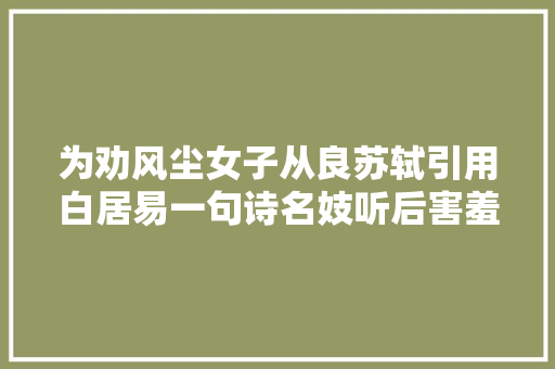为劝风尘女子从良苏轼引用白居易一句诗名妓听后害羞削发为尼