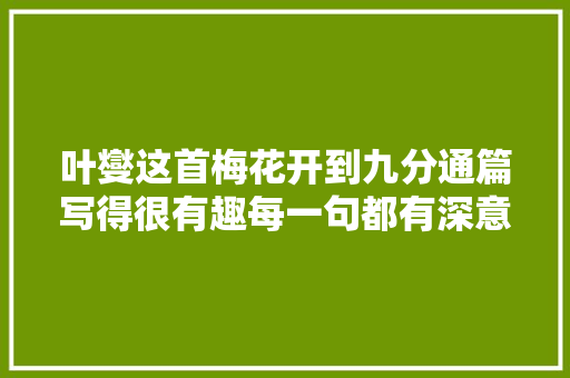 叶燮这首梅花开到九分通篇写得很有趣每一句都有深意