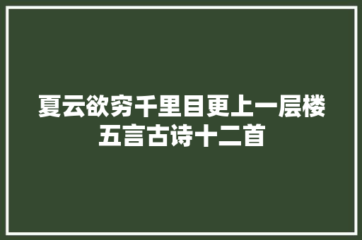 夏云欲穷千里目更上一层楼五言古诗十二首