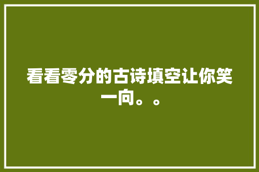 看看零分的古诗填空让你笑一向。。