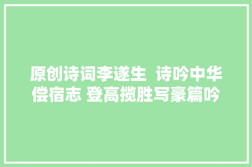 原创诗词李遂生  诗吟中华偿宿志 登高揽胜写豪篇吟诗寄意