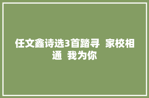 任文鑫诗选3首踏寻  家校相通  我为你