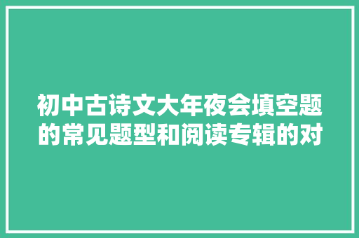 初中古诗文大年夜会填空题的常见题型和阅读专辑的对应常识点分析