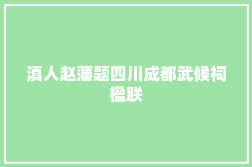 滇人赵藩题四川成都武候祠楹联