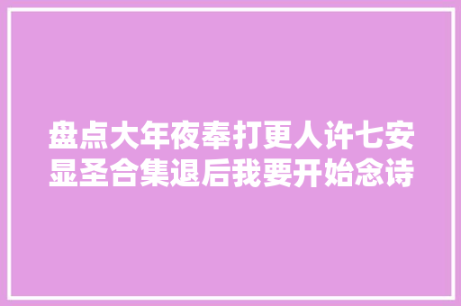 盘点大年夜奉打更人许七安显圣合集退后我要开始念诗了一