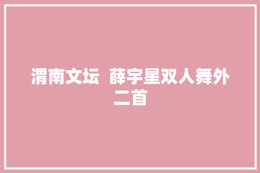 渭南文坛  薛宇星双人舞外二首