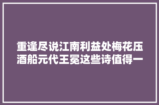 重逢尽说江南利益处梅花压酒船元代王冕这些诗值得一读