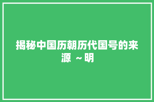 揭秘中国历朝历代国号的来源 ～明