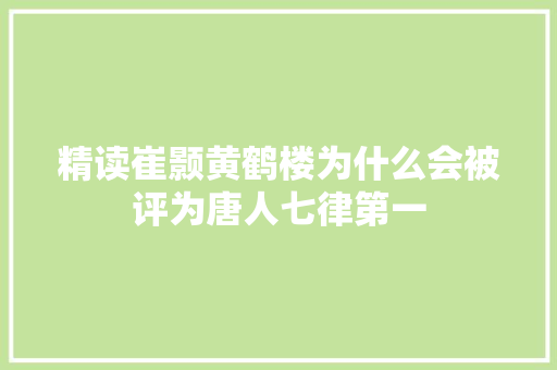 精读崔颢黄鹤楼为什么会被评为唐人七律第一