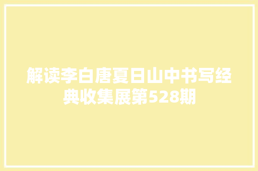 解读李白唐夏日山中书写经典收集展第528期