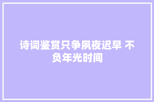 诗词鉴赏只争夙夜迟早 不负年光时间