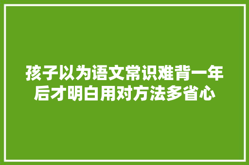 孩子以为语文常识难背一年后才明白用对方法多省心