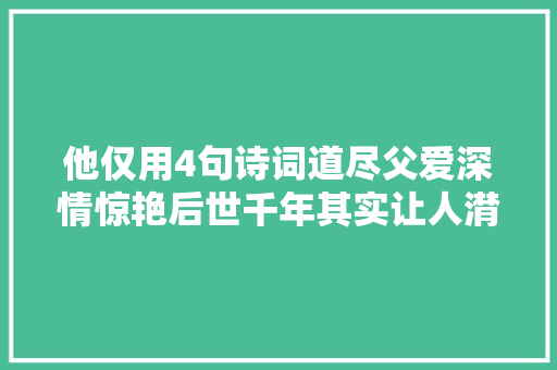 他仅用4句诗词道尽父爱深情惊艳后世千年其实让人潸然泪下