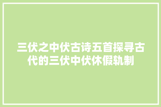 三伏之中伏古诗五首探寻古代的三伏中伏休假轨制
