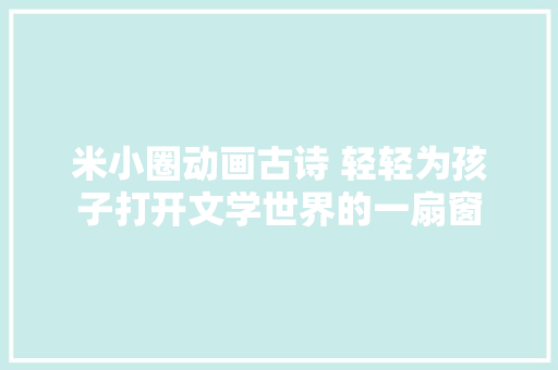 米小圈动画古诗 轻轻为孩子打开文学世界的一扇窗