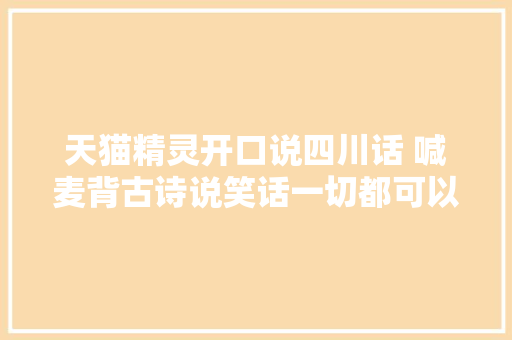 天猫精灵开口说四川话 喊麦背古诗说笑话一切都可以