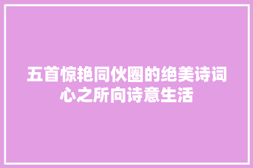 五首惊艳同伙圈的绝美诗词心之所向诗意生活