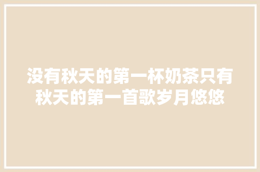 没有秋天的第一杯奶茶只有秋天的第一首歌岁月悠悠