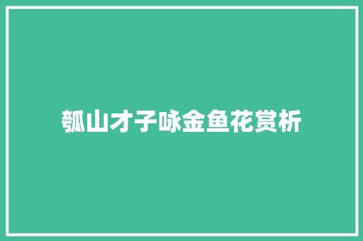 瓠山才子咏金鱼花赏析