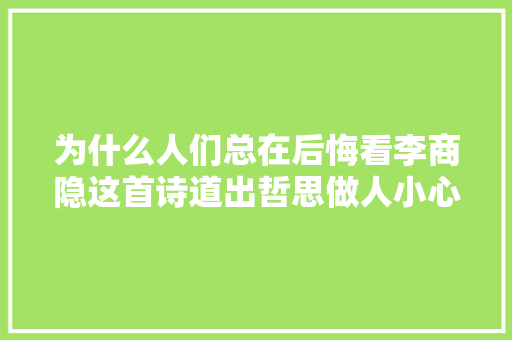 为什么人们总在后悔看李商隐这首诗道出哲思做人小心安理得