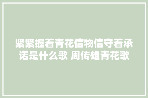 紧紧握着青花信物信守着承诺是什么歌 周传雄青花歌词全文