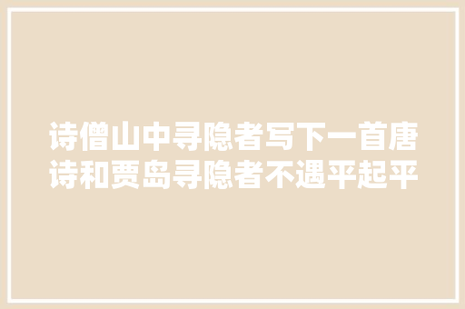 诗僧山中寻隐者写下一首唐诗和贾岛寻隐者不遇平起平坐