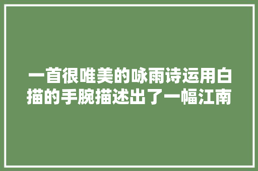 一首很唯美的咏雨诗运用白描的手腕描述出了一幅江南水墨图