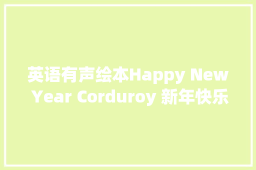 英语有声绘本Happy New Year Corduroy 新年快乐小熊可可