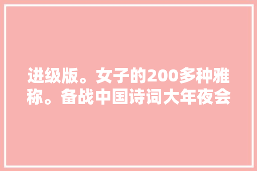 进级版。女子的200多种雅称。备战中国诗词大年夜会。飞花令佳人