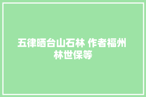五律晒台山石林 作者福州 林世保等