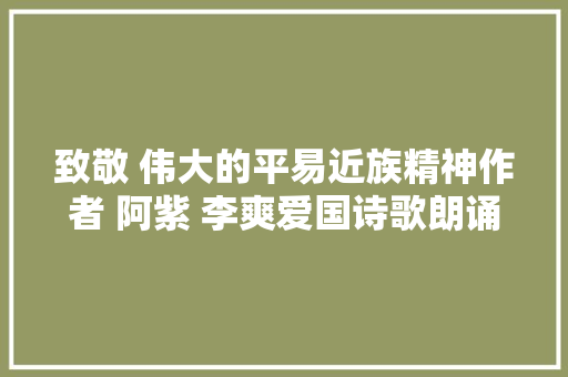 致敬 伟大的平易近族精神作者 阿紫 李爽爱国诗歌朗诵