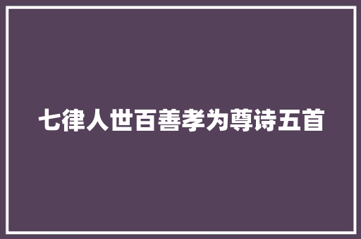七律人世百善孝为尊诗五首