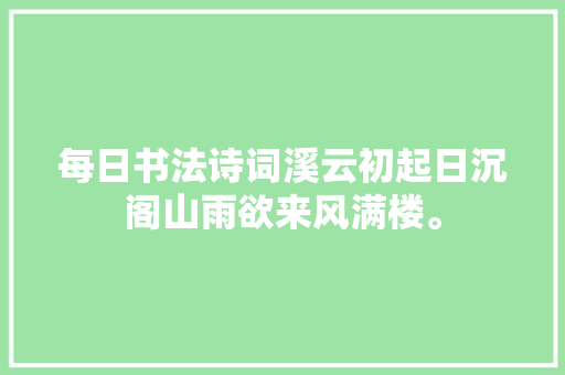 每日书法诗词溪云初起日沉阁山雨欲来风满楼。